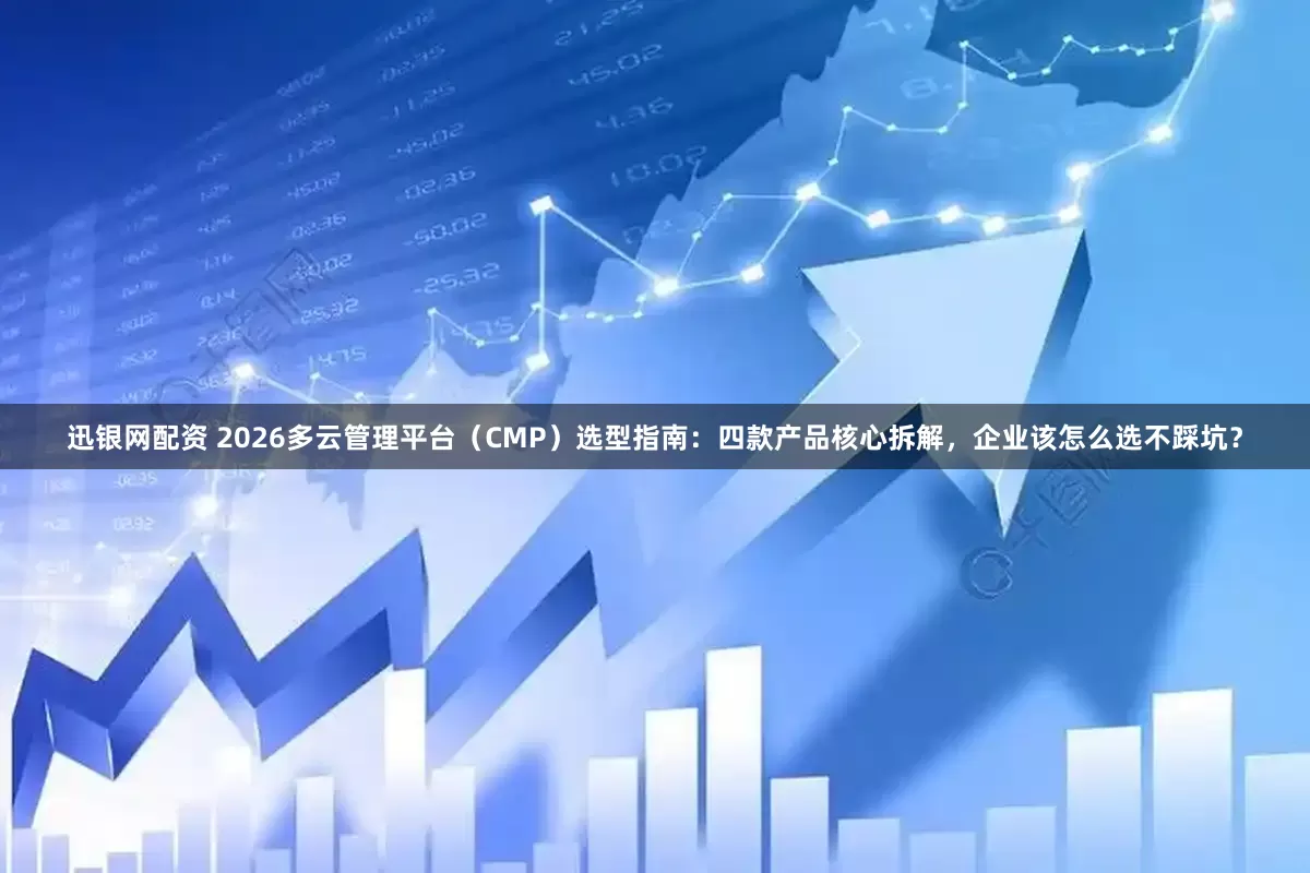 迅银网配资 2026多云管理平台（CMP）选型指南：四款产品核心拆解，企业该怎么选不踩坑？